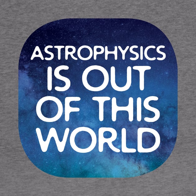 Astrophysics Is Out Of This World by oddmatter